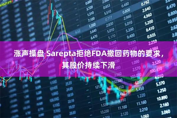 涨声操盘 Sarepta拒绝FDA撤回药物的要求,其股价持续下滑