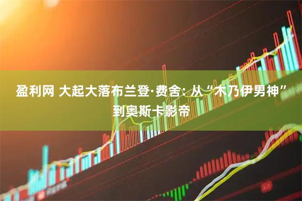 盈利网 大起大落布兰登·费舍: 从“木乃伊男神”到奥斯卡影帝
