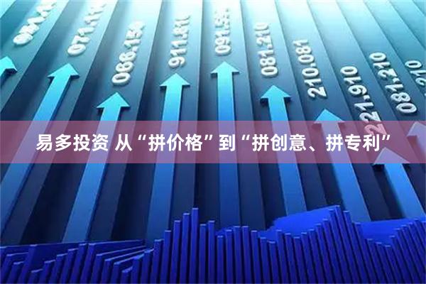 易多投资 从“拼价格”到“拼创意、拼专利”