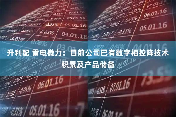 升利配 雷电微力：目前公司已有数字相控阵技术积累及产品储备