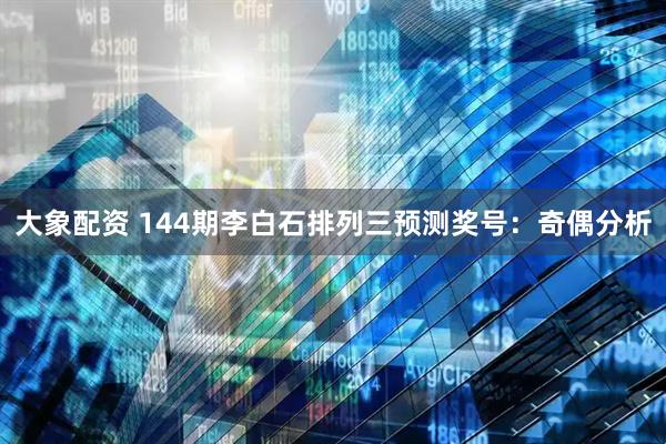 大象配资 144期李白石排列三预测奖号：奇偶分析
