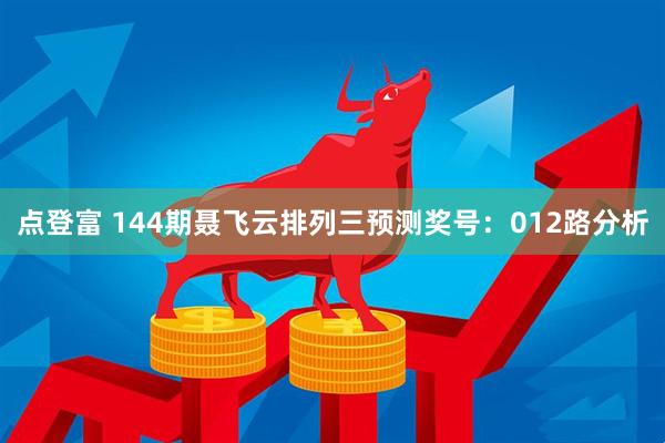 点登富 144期聂飞云排列三预测奖号：012路分析
