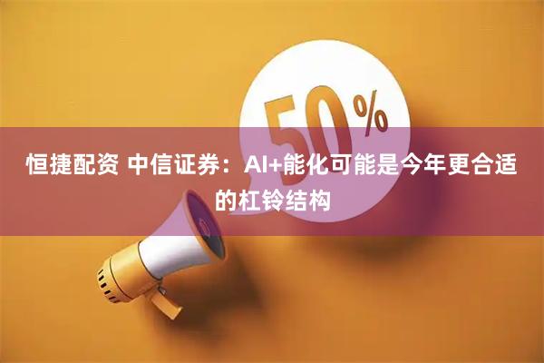 恒捷配资 中信证券：AI+能化可能是今年更合适的杠铃结构