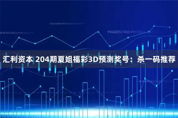 汇利资本 204期夏姐福彩3D预测奖号：杀一码推荐