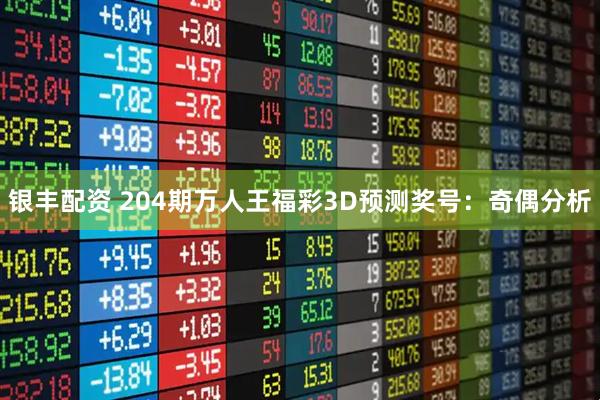 银丰配资 204期万人王福彩3D预测奖号：奇偶分析