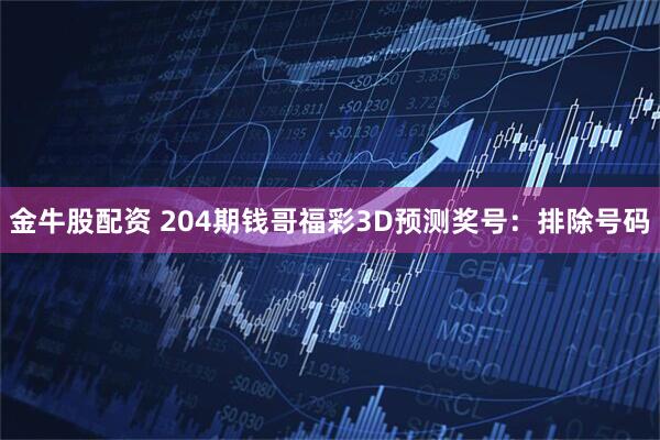 金牛股配资 204期钱哥福彩3D预测奖号：排除号码