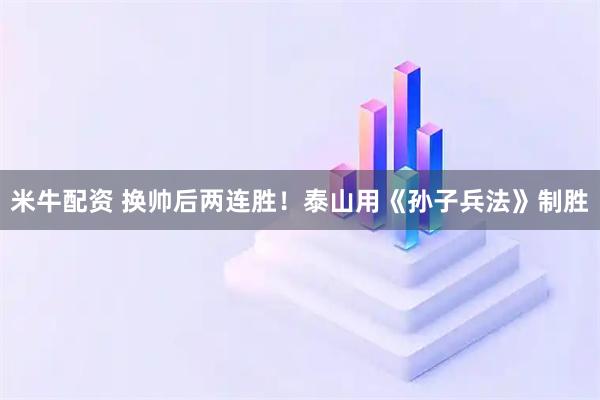 米牛配资 换帅后两连胜！泰山用《孙子兵法》制胜