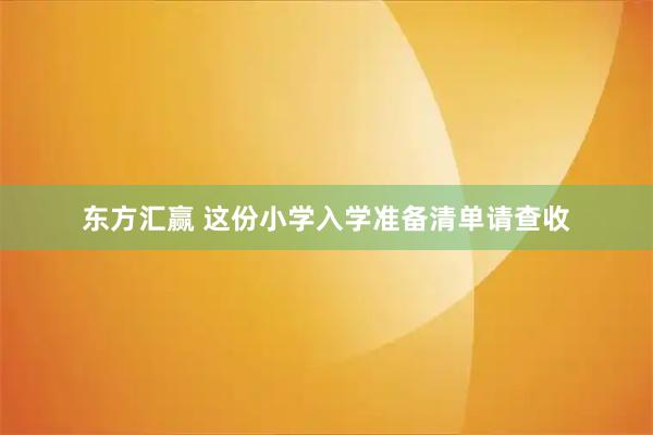 东方汇赢 这份小学入学准备清单请查收