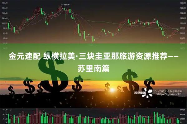 金元速配 纵横拉美·三块圭亚那旅游资源推荐——苏里南篇